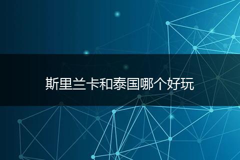 斯里兰卡和泰国哪个好玩