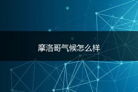 摩洛哥气候怎么样