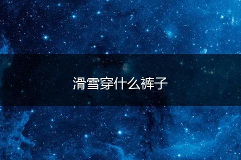 滑雪穿什么裤子