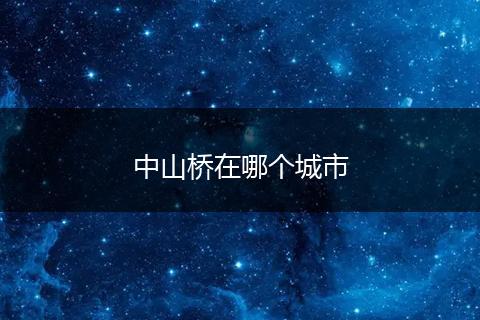 中山桥在哪个城市