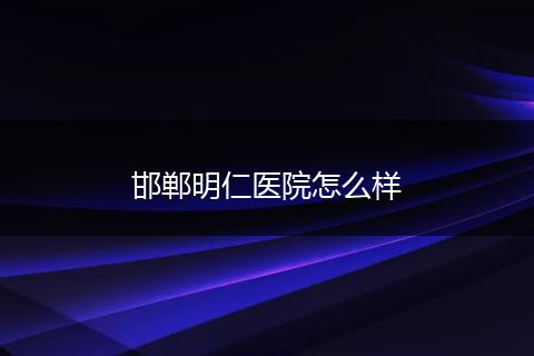 邯郸明仁医院怎么样