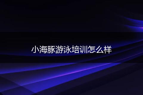 小海豚游泳培训怎么样