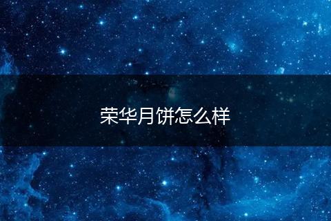 荣华月饼怎么样