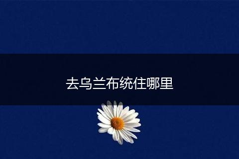 去乌兰布统住哪里
