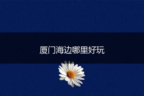 厦门海边哪里好玩
