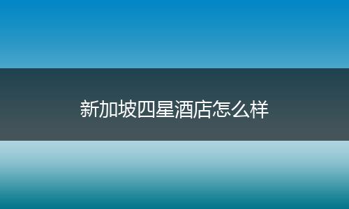 新加坡四星酒店怎么样