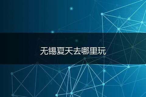 无锡夏天去哪里玩