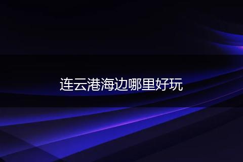 连云港海边哪里好玩