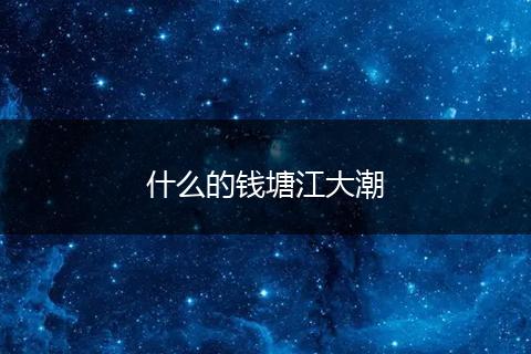 什么的钱塘江大潮