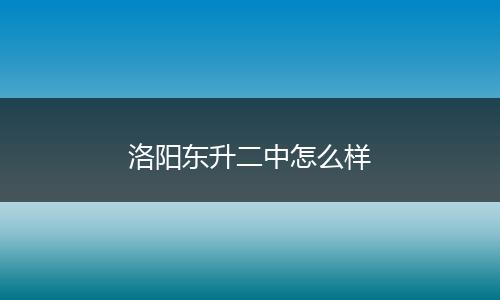 洛阳东升二中怎么样