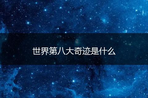 世界第八大奇迹是什么