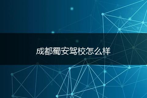 成都蜀安驾校怎么样