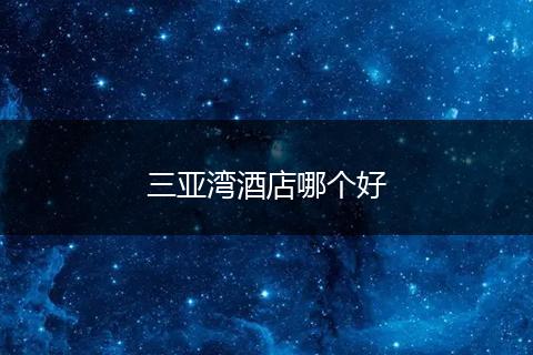 三亚湾酒店哪个好