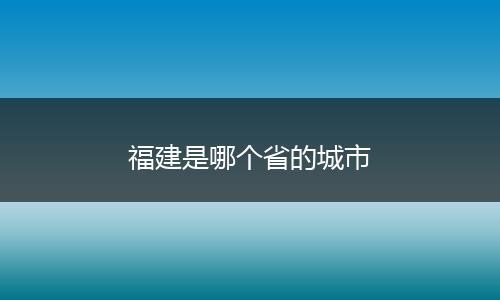 福建是哪个省的城市