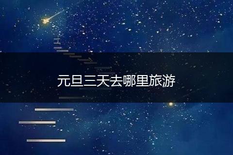 元旦三天去哪里旅游