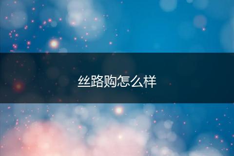 丝路购怎么样