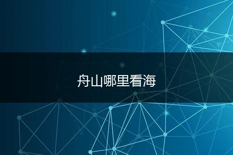 舟山哪里看海