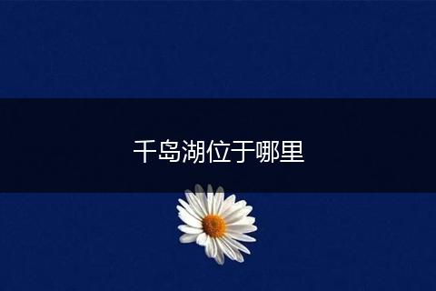 千岛湖位于哪里