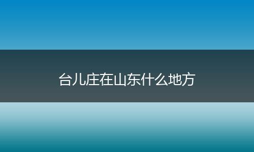 台儿庄在山东什么地方