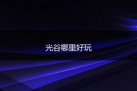 光谷哪里好玩