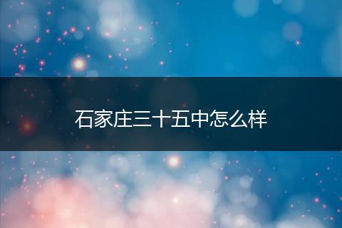 石家庄三十五中怎么样