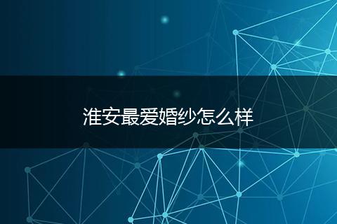 淮安最爱婚纱怎么样