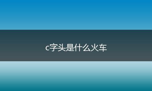 c字头是什么火车