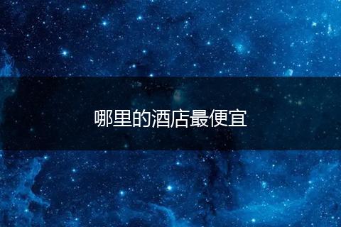 哪里的酒店最便宜