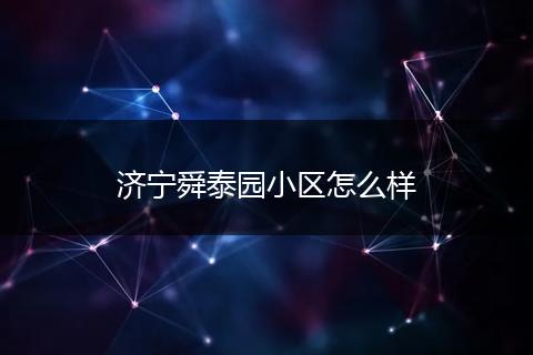 济宁舜泰园小区怎么样