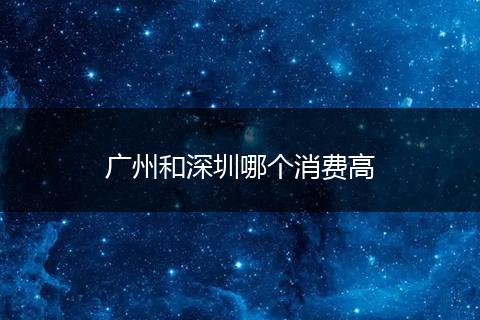 广州和深圳哪个消费高