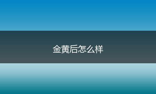 金黄后怎么样