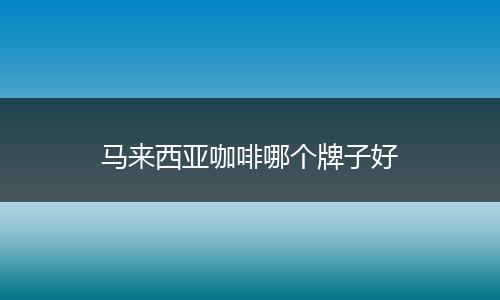马来西亚咖啡哪个牌子好