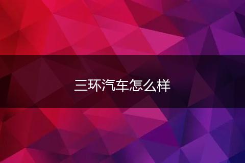 三环汽车怎么样