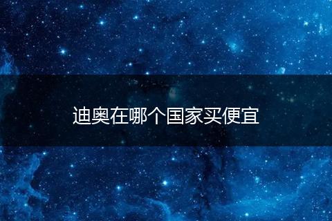 迪奥在哪个国家买便宜