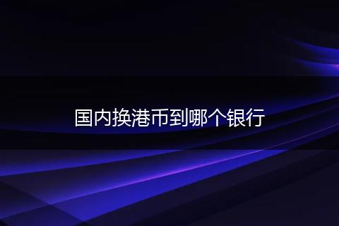 国内换港币到哪个银行