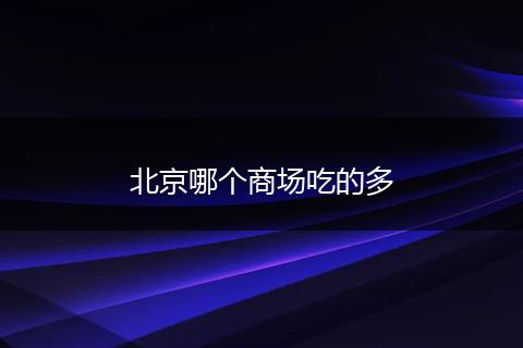 北京哪个商场吃的多