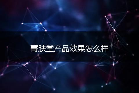 菁肤堂产品效果怎么样