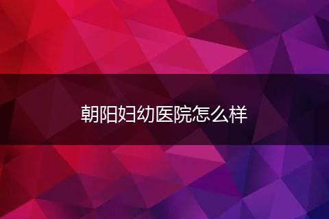 朝阳妇幼医院怎么样