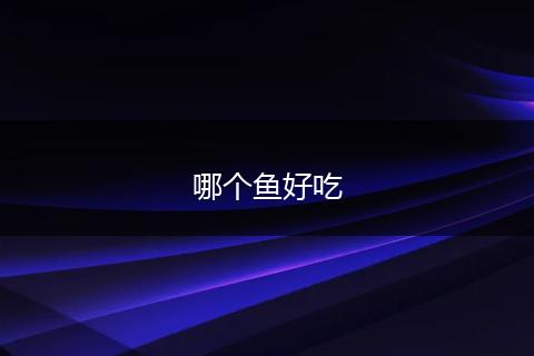 哪个鱼好吃