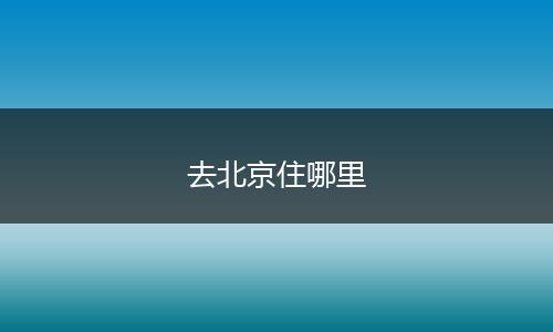 去北京住哪里