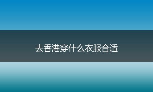 去香港穿什么衣服合适