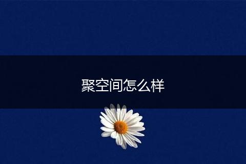 聚空间怎么样