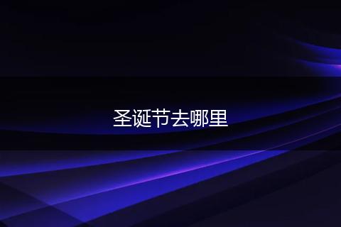圣诞节去哪里