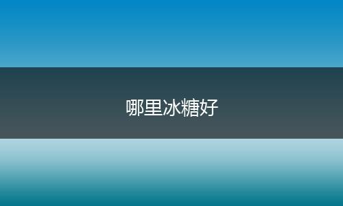 哪里冰糖好