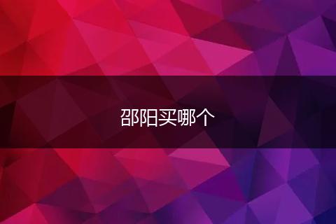 邵阳买哪个
