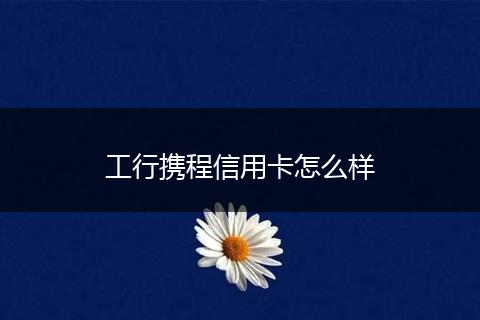 工行携程信用卡怎么样