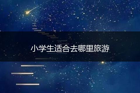 小学生适合去哪里旅游