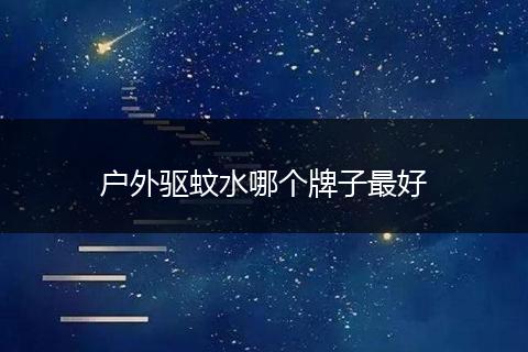 户外驱蚊水哪个牌子最好