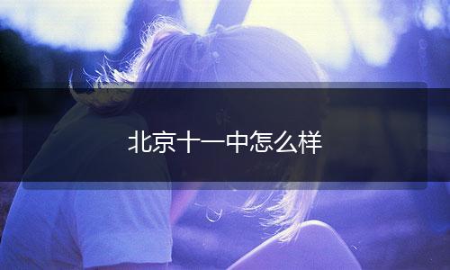 北京十一中怎么样