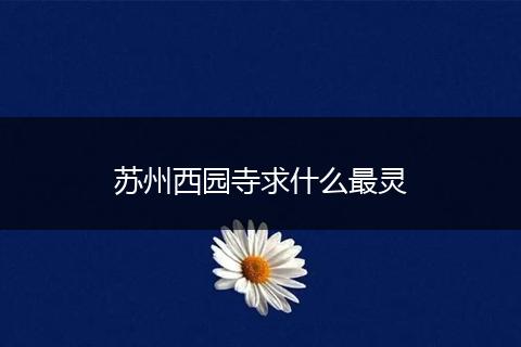 苏州西园寺求什么最灵